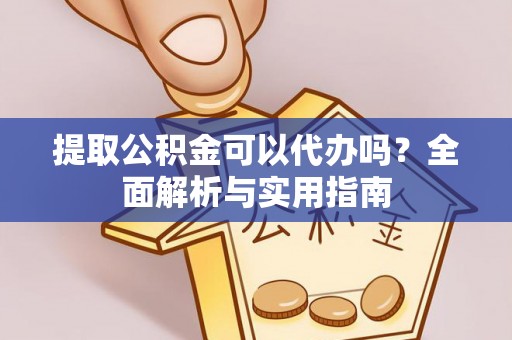 临潼提取公积金可以代办吗？全面解析与实用指南