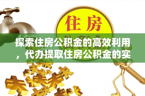 临潼探索住房公积金的高效利用，代办提取住房公积金的实用指南