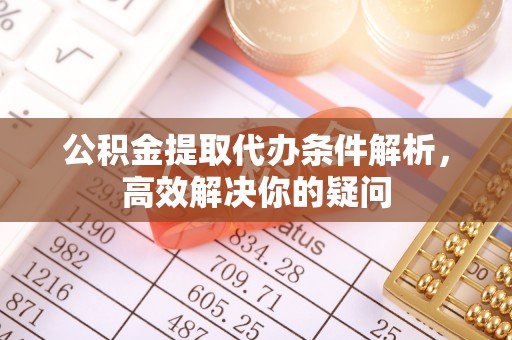 临潼公积金提取代办条件解析，高效解决你的疑问