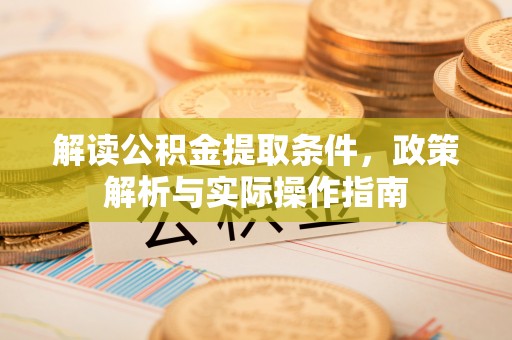 临潼解读公积金提取条件，政策解析与实际操作指南