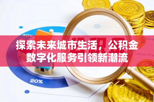临潼探索未来城市生活，公积金数字化服务引领新潮流