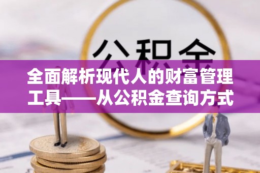 临潼全面解析现代人的财富管理工具——从公积金查询方式到投资策略
