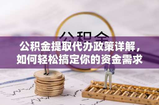 临潼公积金提取代办政策详解，如何轻松搞定你的资金需求