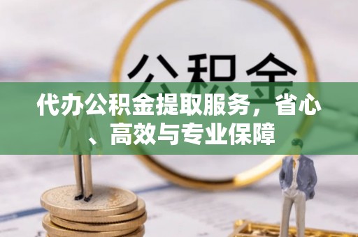 临潼代办公积金提取服务，省心、高效与专业保障