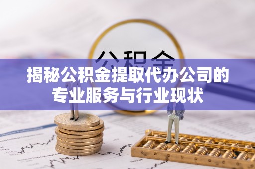 临潼揭秘公积金提取代办公司的专业服务与行业现状