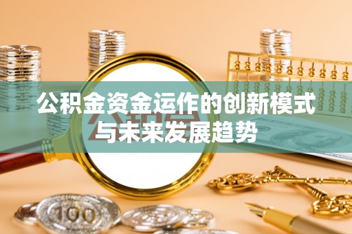 临潼公积金资金运作的创新模式与未来发展趋势