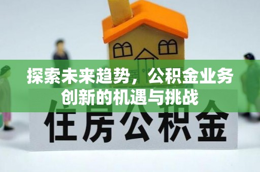临潼探索未来趋势，公积金业务创新的机遇与挑战