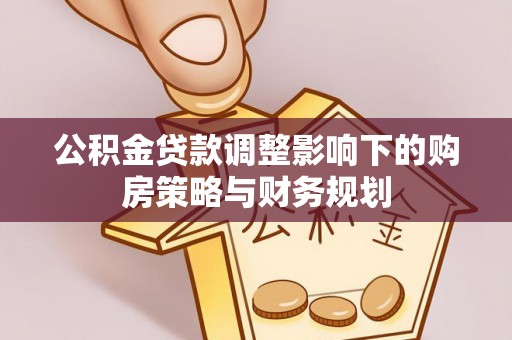 临潼公积金贷款调整影响下的购房策略与财务规划