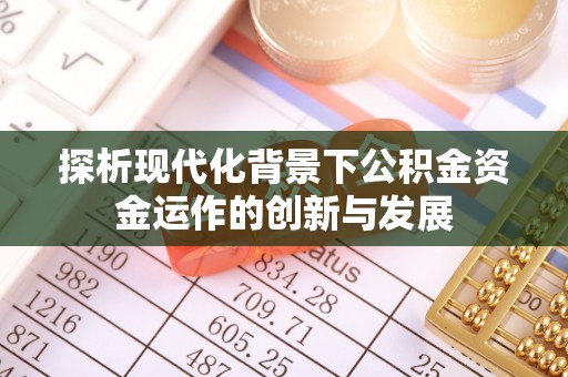 临潼探析现代化背景下公积金资金运作的创新与发展