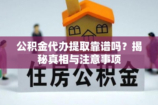 临潼公积金代办提取靠谱吗？揭秘真相与注意事项