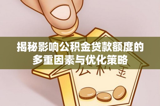 临潼揭秘影响公积金贷款额度的多重因素与优化策略