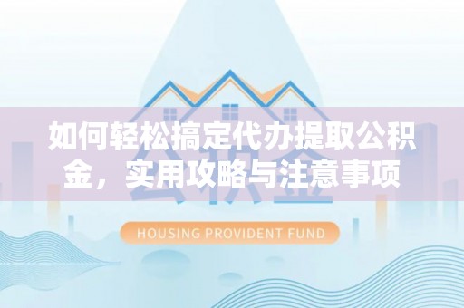 临潼如何轻松搞定代办提取公积金，实用攻略与注意事项