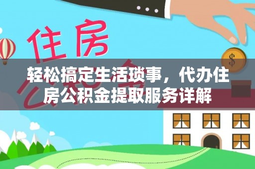 临潼轻松搞定生活琐事，代办住房公积金提取服务详解