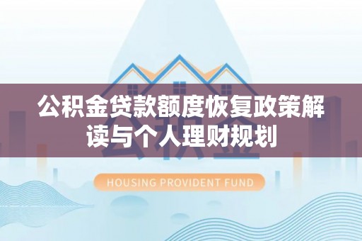 临潼公积金贷款额度恢复政策解读与个人理财规划
