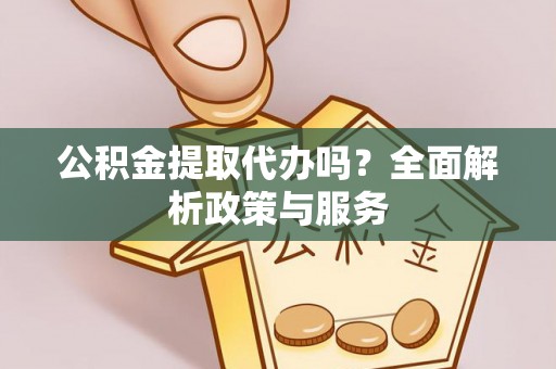 临潼公积金提取代办吗？全面解析政策与服务