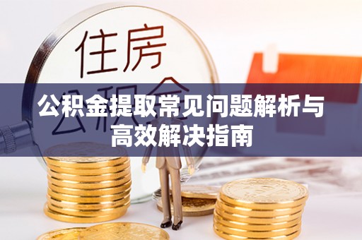 临潼公积金提取常见问题解析与高效解决指南