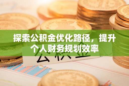 临潼探索公积金优化路径，提升个人财务规划效率