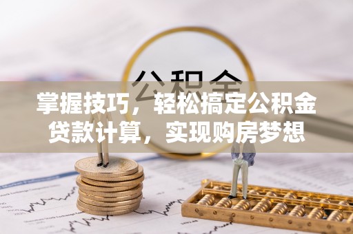 临潼掌握技巧，轻松搞定公积金贷款计算，实现购房梦想