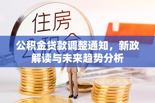 临潼公积金贷款调整通知，新政解读与未来趋势分析
