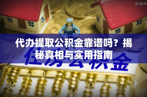 临潼代办提取公积金靠谱吗？揭秘真相与实用指南