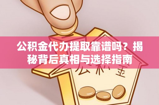 临潼公积金代办提取靠谱吗？揭秘背后真相与选择指南