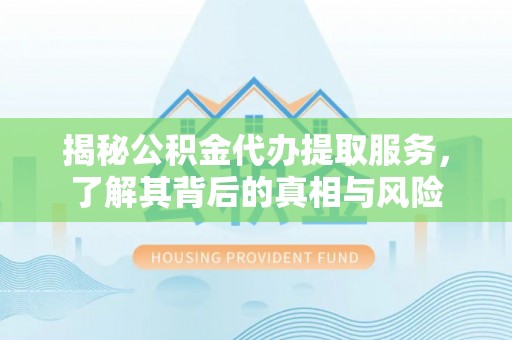 临潼揭秘公积金代办提取服务，了解其背后的真相与风险