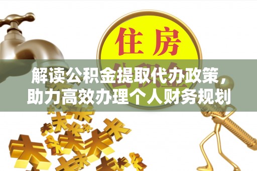 临潼解读公积金提取代办政策，助力高效办理个人财务规划