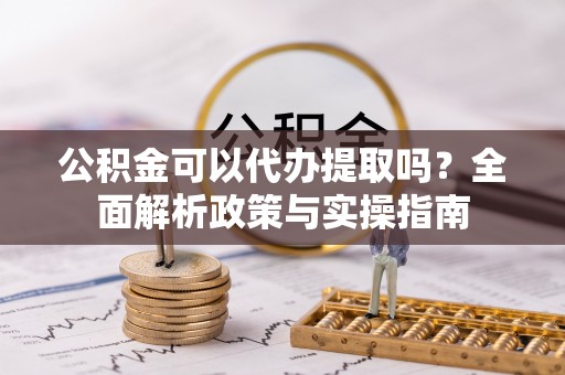 临潼公积金可以代办提取吗？全面解析政策与实操指南