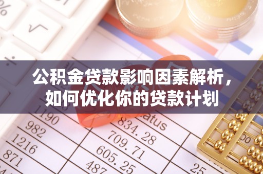 临潼公积金贷款影响因素解析，如何优化你的贷款计划