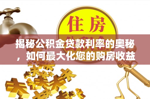 临潼揭秘公积金贷款利率的奥秘，如何最大化您的购房收益