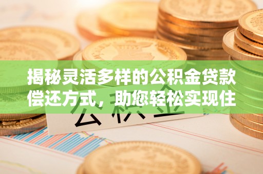 临潼揭秘灵活多样的公积金贷款偿还方式，助您轻松实现住房梦