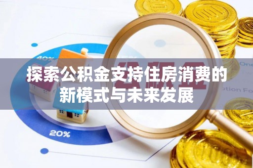 临潼探索公积金支持住房消费的新模式与未来发展