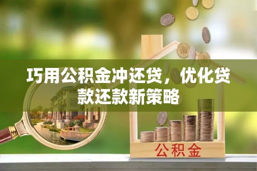 临潼巧用公积金冲还贷，优化贷款还款新策略