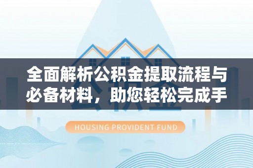 临潼全面解析公积金提取流程与必备材料，助您轻松完成手续办理
