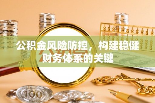 临潼公积金风险防控，构建稳健财务体系的关键