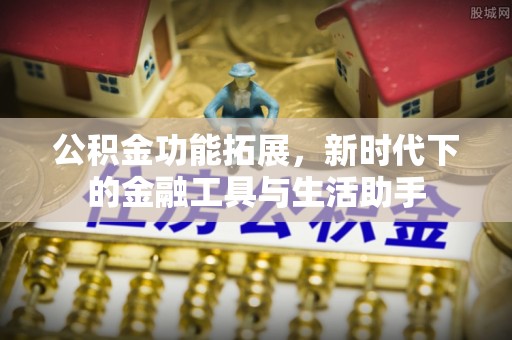 临潼公积金功能拓展，新时代下的金融工具与生活助手