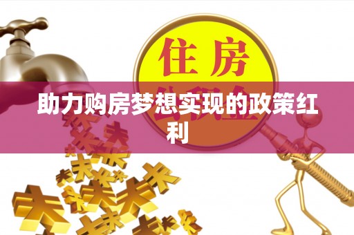 临潼助力购房梦想实现的政策红利