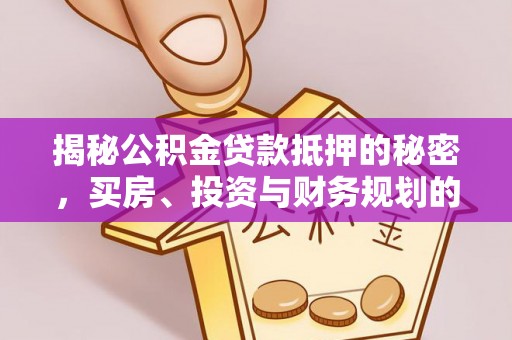 临潼揭秘公积金贷款抵押的秘密，买房、投资与财务规划的智慧选择