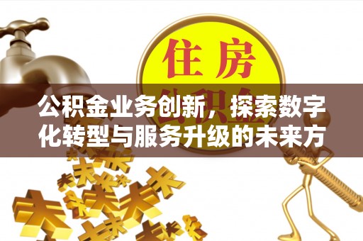 临潼公积金业务创新，探索数字化转型与服务升级的未来方向