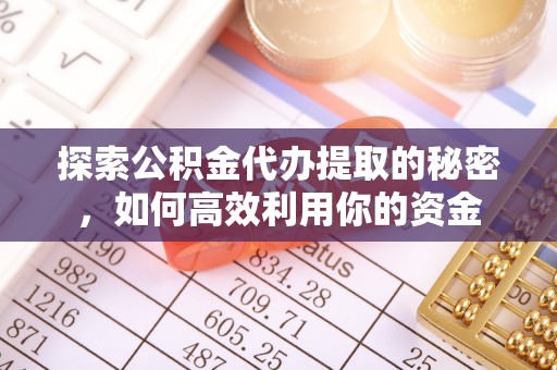 临潼探索公积金代办提取的秘密，如何高效利用你的资金