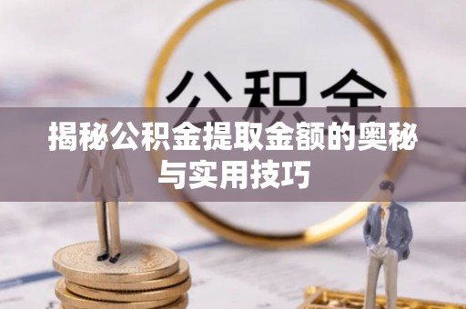 临潼揭秘公积金提取金额的奥秘与实用技巧