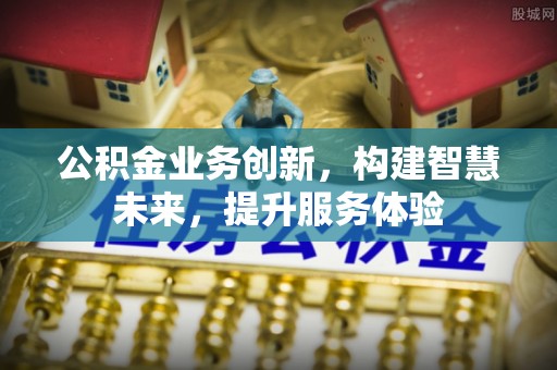 临潼公积金业务创新，构建智慧未来，提升服务体验