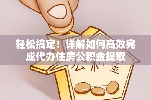 临潼轻松搞定！详解如何高效完成代办住房公积金提取