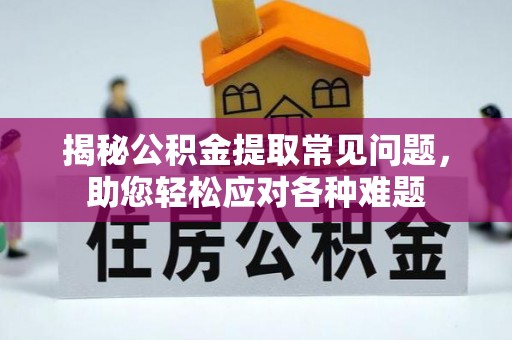 临潼揭秘公积金提取常见问题，助您轻松应对各种难题