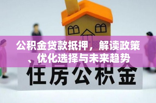 临潼公积金贷款抵押，解读政策、优化选择与未来趋势