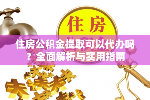 临潼住房公积金提取可以代办吗？全面解析与实用指南