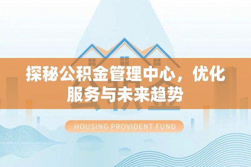 临潼探秘公积金管理中心，优化服务与未来趋势