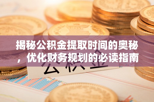 临潼揭秘公积金提取时间的奥秘，优化财务规划的必读指南