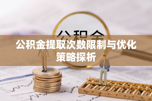 临潼公积金提取次数限制与优化策略探析