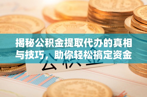 临潼揭秘公积金提取代办的真相与技巧，助你轻松搞定资金流动问题